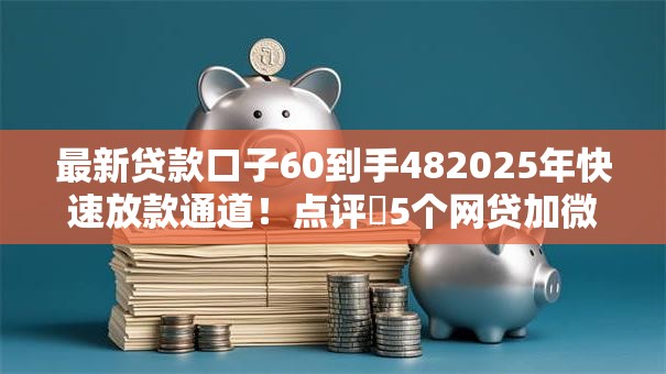 最新贷款口子60到手482025年快速放款通道!点评5个网贷加微信审核的口子 最新贷款口子60到手482025年快速放款通道!点评5个网贷加微信审核的口子