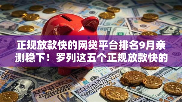正规放款快的网贷平台排名9月亲测稳下!罗列这五个正规放款快的借钱软件口子 正规放款快的网贷平台排名9月亲测稳下!罗列这五个正规放款快的借钱软件口子