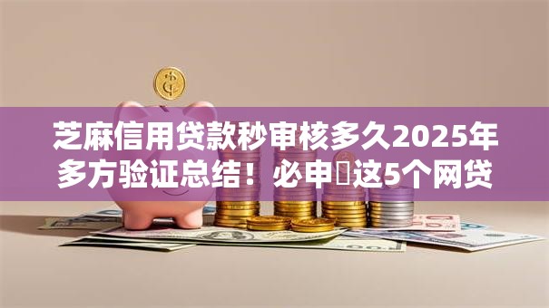 芝麻信用贷款秒审核多久2025年多方验证总结!必申这5个网贷口子借款秒审核很快 芝麻信用贷款秒审核多久2025年多方验证总结!必申这5个网贷口子借款秒审核很快