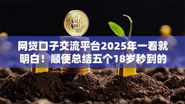 网贷口子交流平台2025年一看就明白!顺便总结五个18岁秒到的网贷 网贷口子交流平台2025年一看就明白!顺便总结五个18岁秒到的网贷