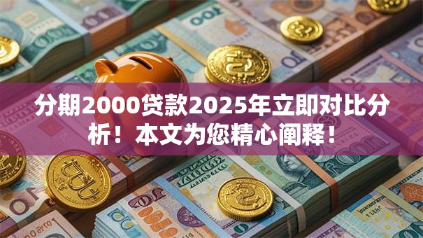 分期2000贷款2025年立即对比分析!本文为您精心阐释! 分期2000贷款2025年立即对比分析!本文为您精心阐释!