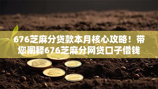676芝麻分贷款本月核心攻略!带您阐释676芝麻分网贷口子借钱 676芝麻分贷款本月核心攻略!带您阐释676芝麻分网贷口子借钱