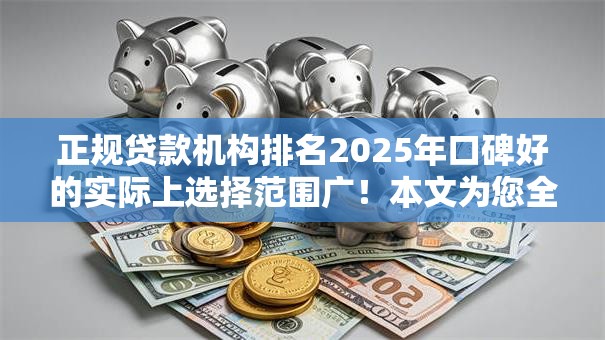 正规贷款机构排名2025年口碑好的实际上选择范围广!本文为您全面汇总这五个黑户借钱软件! 正规贷款机构排名2025年口碑好的实际上选择范围广!本文为您全面汇总这五个黑户借钱软件!