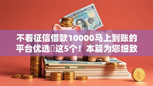 不看征信借款10000马上到账的平台优选这5个!本篇为您细致阐述! 不看征信借款10000马上到账的平台优选这5个!本篇为您细致阐述!