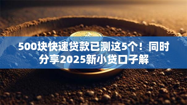 500块快速贷款已测这5个!同时分享2025新小贷口子解 500块快速贷款已测这5个!同时分享2025新小贷口子解
