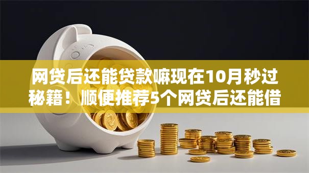 网贷后还能贷款嘛现在10月秒过秘籍!顺便推荐5个网贷后还能借钱现在口子 网贷后还能贷款嘛现在10月秒过秘籍!顺便推荐5个网贷后还能借钱现在口子