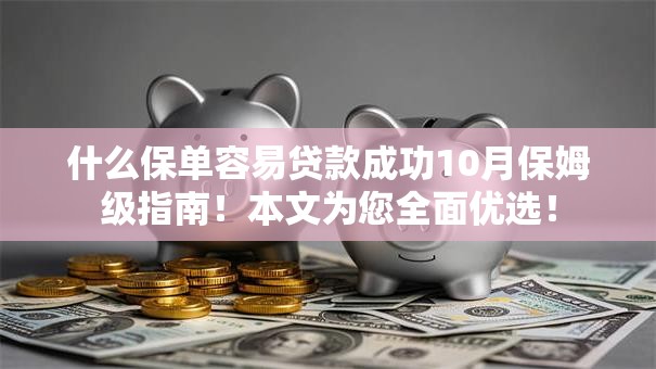 什么保单容易贷款成功10月保姆级指南!本文为您全面优选! 什么保单容易贷款成功10月保姆级指南!本文为您全面优选!