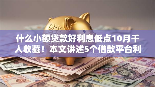 什么小额贷款好利息低点10月千人收藏!本文讲述5个借款平台利息低点好 什么小额贷款好利息低点10月千人收藏!本文讲述5个借款平台利息低点好