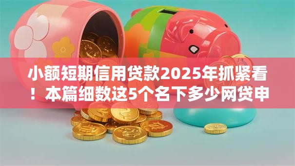 小额短期信用贷款2025年抓紧看!本篇细数这5个名下多少网贷申请贷款能通过 小额短期信用贷款2025年抓紧看!本篇细数这5个名下多少网贷申请贷款能通过