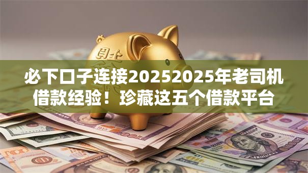 必下口子连接20252025年老司机借款经验!珍藏这五个借款平台开通2025 必下口子连接20252025年老司机借款经验!珍藏这五个借款平台开通2025