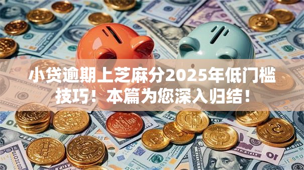 小贷逾期上芝麻分2025年低门槛技巧!本篇为您深入归结! 小贷逾期上芝麻分2025年低门槛技巧!本篇为您深入归结!