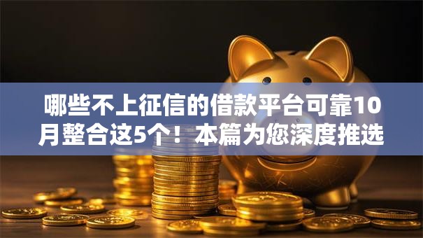 哪些不上征信的借款平台可靠10月整合这5个!本篇为您深度推选! 哪些不上征信的借款平台可靠10月整合这5个!本篇为您深度推选!