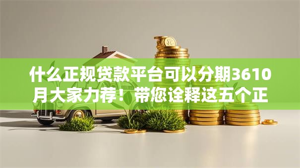 什么正规贷款平台可以分期3610月大家力荐！带您诠释这五个正规网贷口子可以借钱分期36