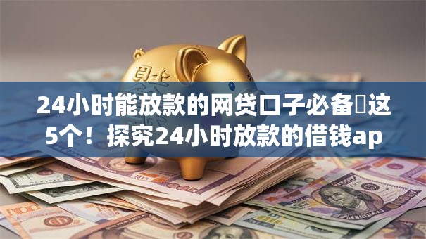 24小时能放款的网贷口子必备​这5个！探究24小时放款的借钱app很多