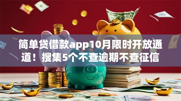 简单贷借款app10月限时开放通道!搜集5个不查逾期不查征信 简单贷借款app10月限时开放通道!搜集5个不查逾期不查征信