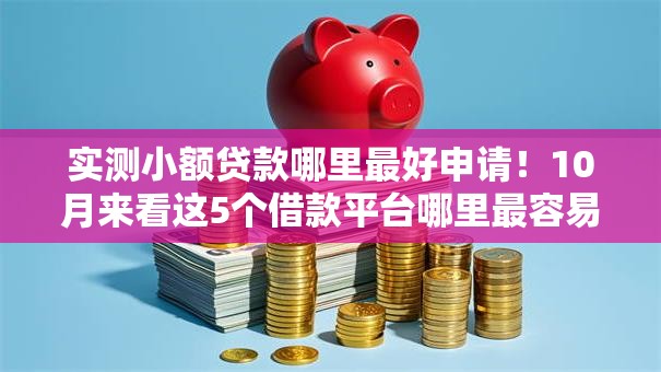 实测小额贷款哪里最好申请!10月来看这5个借款平台哪里最容易申请网贷 实测小额贷款哪里最好申请!10月来看这5个借款平台哪里最容易申请网贷