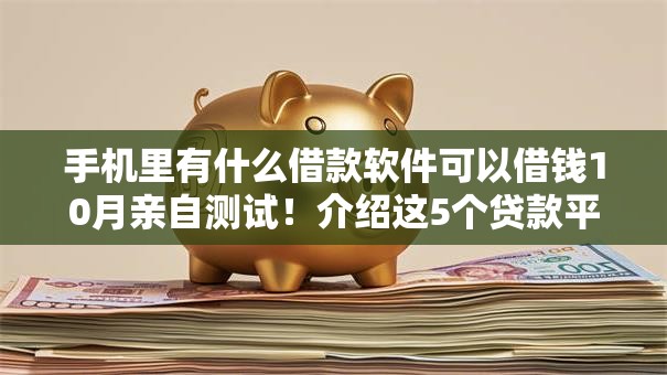 手机里有什么借款软件可以借钱10月亲自测试!介绍这5个贷款平台可以提供资金支持 手机里有什么借款软件可以借钱10月亲自测试!介绍这5个贷款平台可以提供资金支持