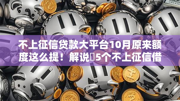 不上征信贷款大平台10月原来额度这么提!解说5个不上征信借钱大口子 不上征信贷款大平台10月原来额度这么提!解说5个不上征信借钱大口子
