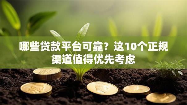 哪些贷款平台可靠？这10个正规渠道值得优先考虑