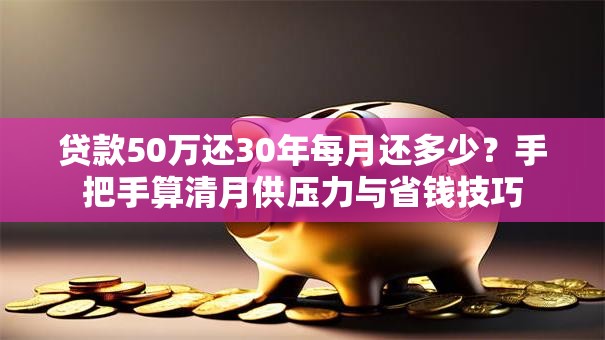 贷款50万还30年每月还多少？手把手算清月供压力与省钱技巧