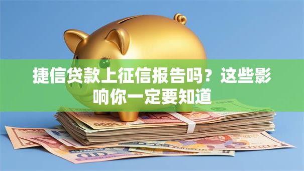 捷信贷款上征信报告吗？这些影响你一定要知道
