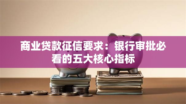 商业贷款征信要求：银行审批必看的五大核心指标