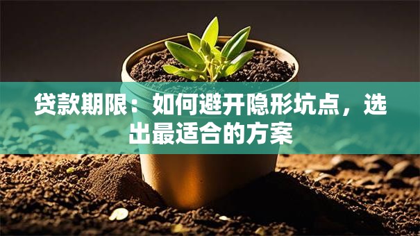 贷款期限：如何避开隐形坑点，选出最适合的方案