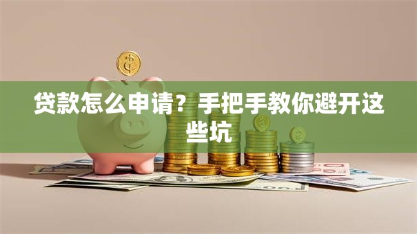 贷款怎么申请？手把手教你避开这些坑