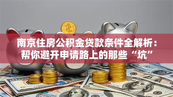 南京住房公积金贷款条件全解析：帮你避开申请路上的那些“坑”