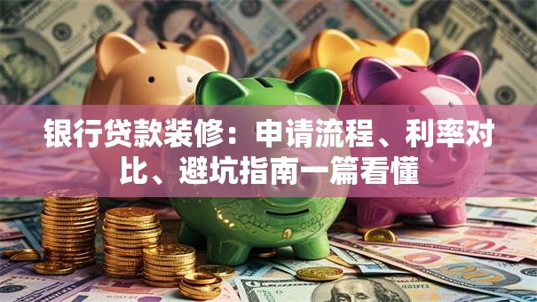银行贷款装修:申请流程、利率对比、避坑指南一篇看懂 银行贷款装修:申请流程、利率对比、避坑指南一篇看懂
