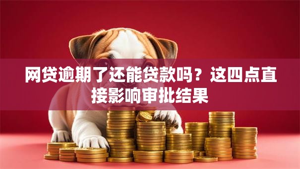 网贷逾期了还能贷款吗？这四点直接影响审批结果