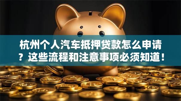 杭州个人汽车抵押贷款怎么申请?这些流程和注意事项必须知道! 杭州个人汽车抵押贷款怎么申请?这些流程和注意事项必须知道!