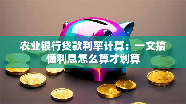农业银行贷款利率计算：一文搞懂利息怎么算才划算