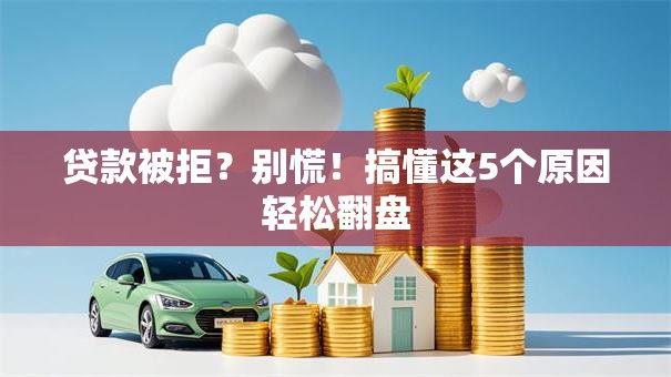 贷款被拒?别慌!搞懂这5个原因轻松翻盘 贷款被拒?别慌!搞懂这5个原因轻松翻盘