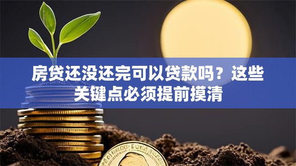 房贷还没还完可以贷款吗？这些关键点必须提前摸清