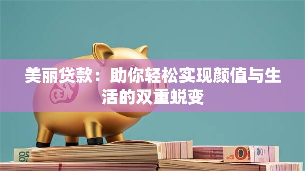 美丽贷款：助你轻松实现颜值与生活的双重蜕变