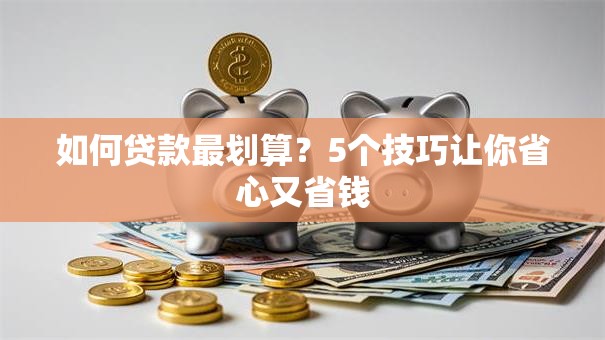 如何贷款最划算？5个技巧让你省心又省钱