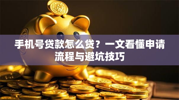 手机号贷款怎么贷？一文看懂申请流程与避坑技巧