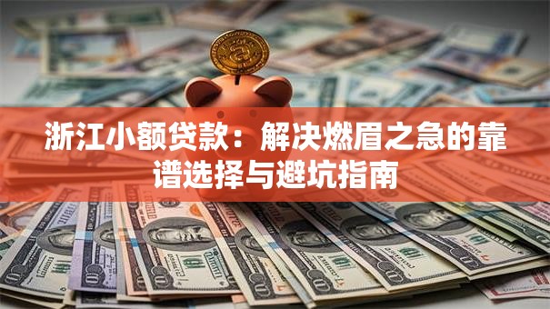 浙江小额贷款：解决燃眉之急的靠谱选择与避坑指南