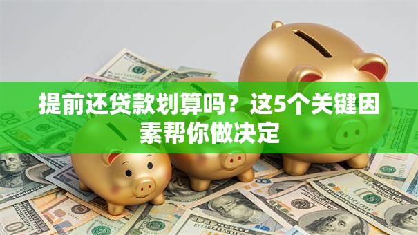 提前还贷款划算吗？这5个关键因素帮你做决定