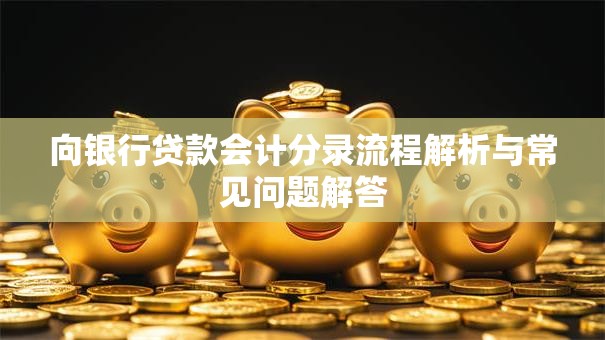 向银行贷款会计分录流程解析与常见问题解答