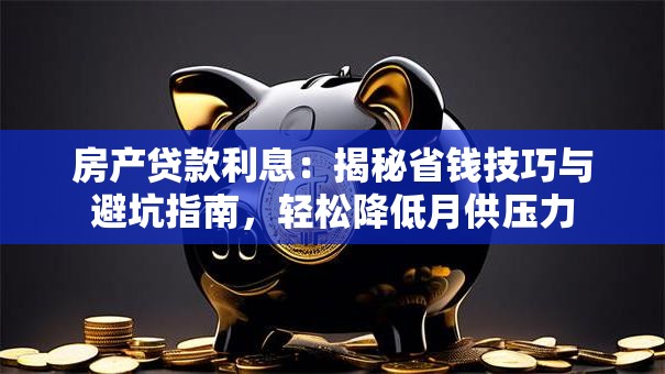 房产贷款利息:揭秘省钱技巧与避坑指南,轻松降低月供压力 房产贷款利息:揭秘省钱技巧与避坑指南,轻松降低月供压力