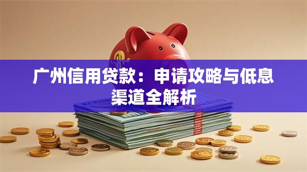 广州信用贷款：申请攻略与低息渠道全解析