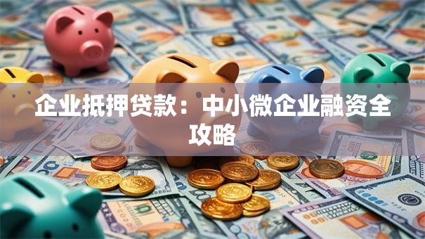 企业抵押贷款：中小微企业融资全攻略
