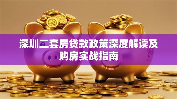 深圳二套房贷款政策深度解读及购房实战指南