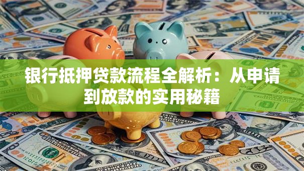 银行抵押贷款流程全解析:从申请到放款的实用秘籍 银行抵押贷款流程全解析:从申请到放款的实用秘籍