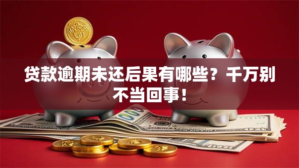 贷款逾期未还后果有哪些？千万别不当回事！