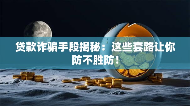 贷款诈骗手段揭秘：这些套路让你防不胜防！