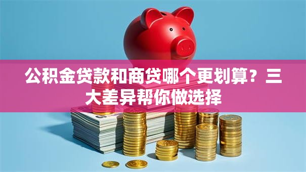 公积金贷款和商贷哪个更划算?三大差异帮你做选择 公积金贷款和商贷哪个更划算?三大差异帮你做选择