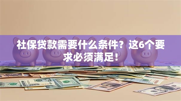 社保贷款需要什么条件？这6个要求必须满足！